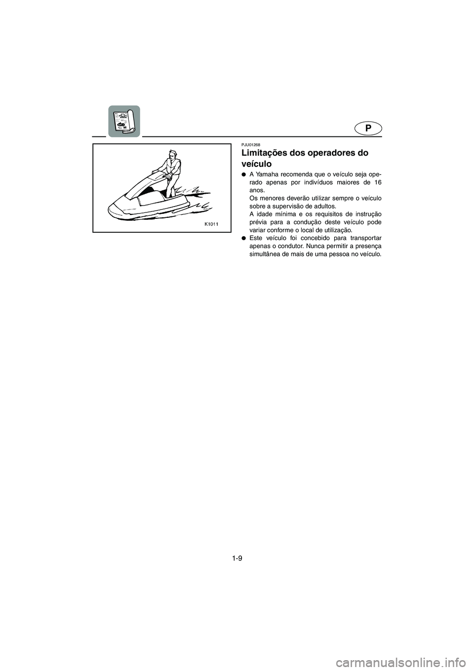 YAMAHA SUPERJET 2005  Manuale duso (in Italian) 1-9
P
PJU01268 
Limitações dos operadores do 
veículo  
A Yamaha recomenda que o veículo seja ope-
rado apenas por indivíduos maiores de 16
anos. 
Os menores deverão utilizar sempre o veículo
