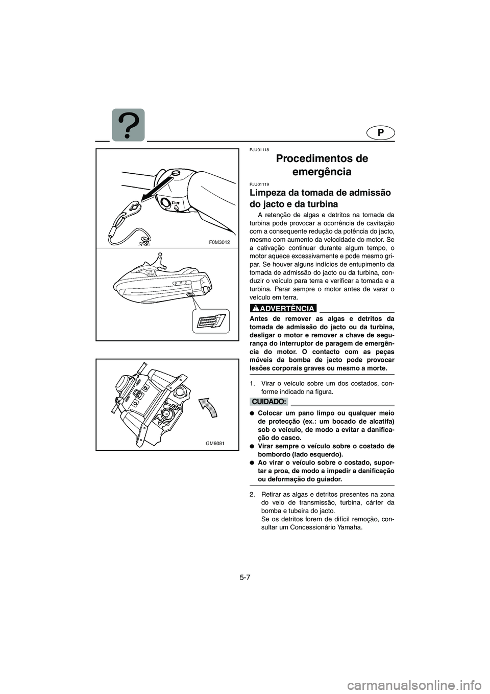 YAMAHA SUPERJET 2005 Manuale duso (in Italian) 5-7
P
PJU01118
Procedimentos de
emergência
PJU01119
Limpeza da tomada de admissão
do jacto e da turbina
A retenção de algas e detritos na tomada da
turbina pode provocar a ocorrência de ca YAMAHA SUPERJET 2005 Manuale duso (in Italian) 5-7
P
PJU01118
Procedimentos de
emergência
PJU01119
Limpeza da tomada de admissão
do jacto e da turbina
A retenção de algas e detritos na tomada da
turbina pode provocar a ocorrência de ca