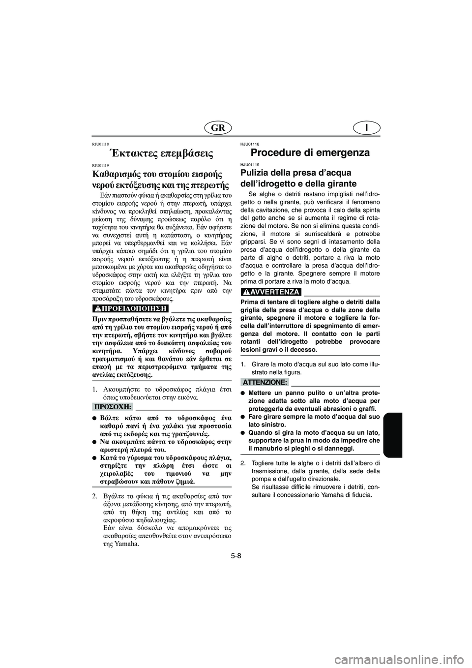 YAMAHA SUPERJET 2005 Manuale duso (in Italian) 5-8
IGR
RJU01118
Έκτακτες επεμβάσεις
RJU01119
Καθαρισμός του στομίου εισροής
νερού εκτόξευσης και της πτερωτής
Εάν π YAMAHA SUPERJET 2005 Manuale duso (in Italian) 5-8
IGR
RJU01118
Έκτακτες επεμβάσεις
RJU01119
Καθαρισμός του στομίου εισροής
νερού εκτόξευσης και της πτερωτής
Εάν π
