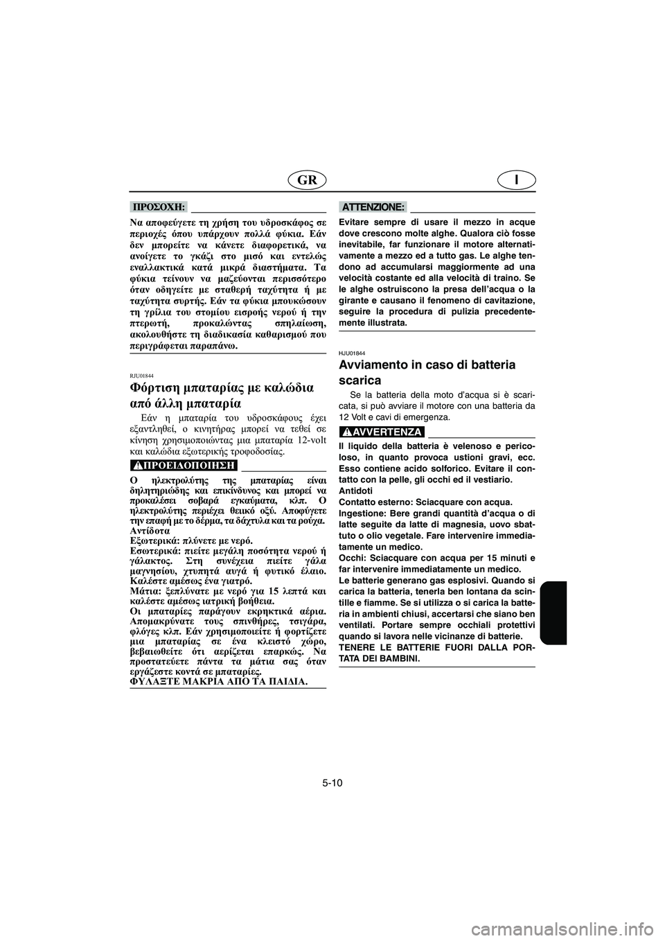 YAMAHA SUPERJET 2005 Manuale duso (in Italian) 5-10
IGR
@ Να αποφεύγετε τη χρήση του υδροσκάφος σε
περιοχές όπου υπάρχουν πολλά φύκια. Εάν
δεν μπορείτε να κάνετε YAMAHA SUPERJET 2005 Manuale duso (in Italian) 5-10
IGR
@ Να αποφεύγετε τη χρήση του υδροσκάφος σε
περιοχές όπου υπάρχουν πολλά φύκια. Εάν
δεν μπορείτε να κάνετε