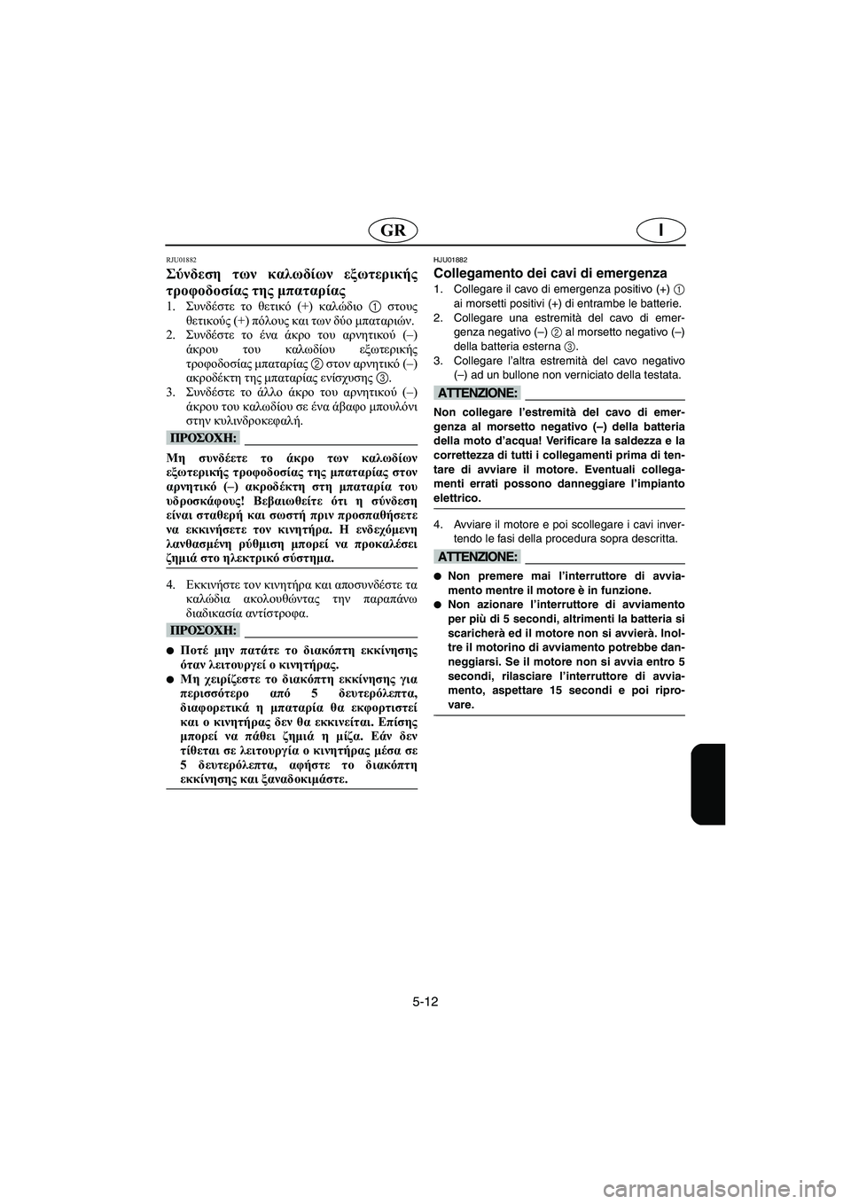 YAMAHA SUPERJET 2005 Manuale duso (in Italian) 5-12
IGR
RJU01882
Σύνδεση των καλωδίων εξωτερικής
τροφοδοσίας της μπαταρίας
1.Συνδέστε το θετικό (+) καλώδιο 1 στους
θ YAMAHA SUPERJET 2005 Manuale duso (in Italian) 5-12
IGR
RJU01882
Σύνδεση των καλωδίων εξωτερικής
τροφοδοσίας της μπαταρίας
1.Συνδέστε το θετικό (+) καλώδιο 1 στους
θ