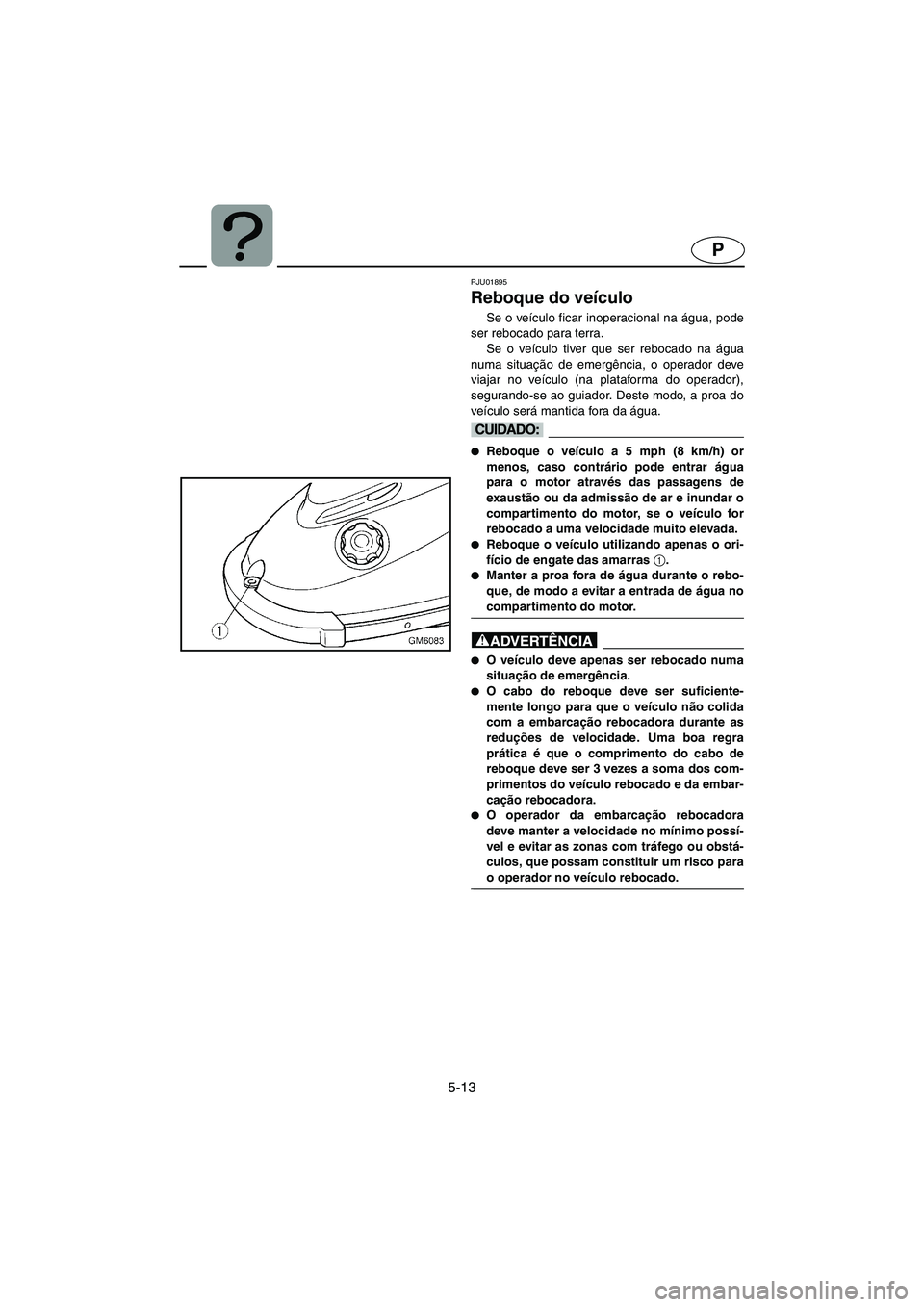 YAMAHA SUPERJET 2005 Manuale duso (in Italian) 5-13
P
PJU01895
Reboque do veículo
Se o veículo ficar inoperacional na água, pode
ser rebocado para terra.
Se o veículo tiver que ser rebocado na água
numa situação de emergência, o operador YAMAHA SUPERJET 2005 Manuale duso (in Italian) 5-13
P
PJU01895
Reboque do veículo
Se o veículo ficar inoperacional na água, pode
ser rebocado para terra.
Se o veículo tiver que ser rebocado na água
numa situação de emergência, o operador