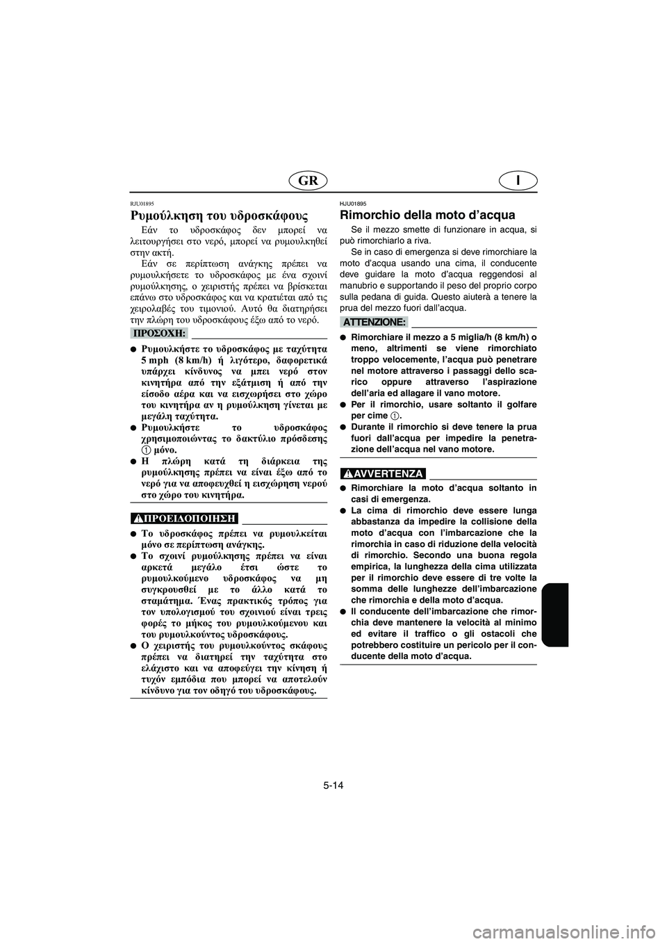 YAMAHA SUPERJET 2005 Manuale duso (in Italian) 5-14
IGR
RJU01895
Ρυμούλκηση του υδροσκάφους
Εάν το υδροσκάφος δεν μπορεί να
λειτουργήσει στο νερό, μπορεί να ρυμουλ YAMAHA SUPERJET 2005 Manuale duso (in Italian) 5-14
IGR
RJU01895
Ρυμούλκηση του υδροσκάφους
Εάν το υδροσκάφος δεν μπορεί να
λειτουργήσει στο νερό, μπορεί να ρυμουλ
