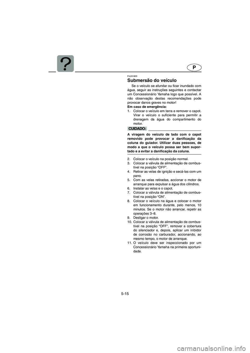 YAMAHA SUPERJET 2005 Manuale duso (in Italian) 5-15
P
PJU01903
Submersão do veículo
Se o veículo se afundar ou ficar inundado com
água, seguir as instruções seguintes e contactar
um Concessionário Yamaha logo que possível. A
não observa YAMAHA SUPERJET 2005 Manuale duso (in Italian) 5-15
P
PJU01903
Submersão do veículo
Se o veículo se afundar ou ficar inundado com
água, seguir as instruções seguintes e contactar
um Concessionário Yamaha logo que possível. A
não observa
