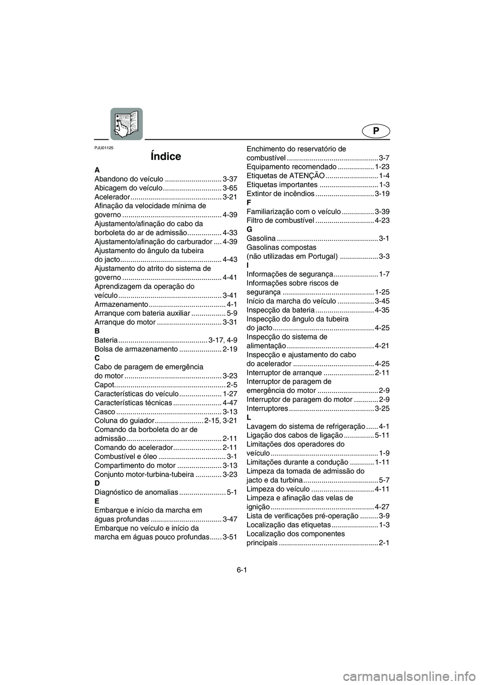 YAMAHA SUPERJET 2005  Manual de utilização (in Portuguese) 6-1
P
PJU01125 
Índice
A
Abandono do veículo ............................ 3-37
Abicagem do veículo ............................. 3-65
Acelerador ............................................. 3-21
A