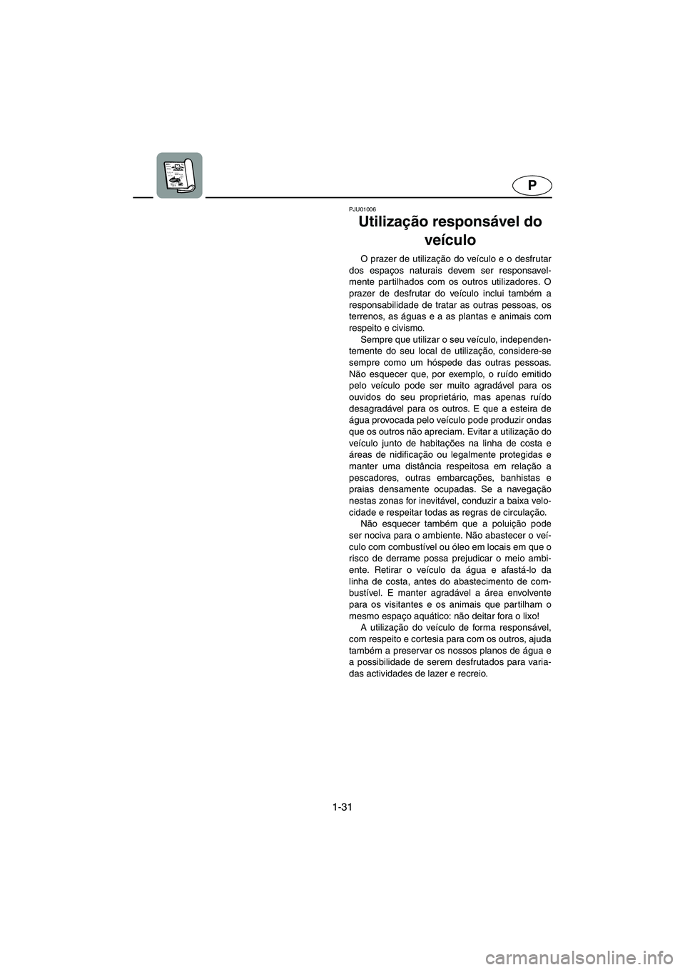 YAMAHA SUPERJET 2005  Manual de utilização (in Portuguese) 1-31
P
PJU01006 
Utilização responsável do 
veículo  
O prazer de utilização do veículo e o desfrutar
dos espaços naturais devem ser responsavel-
mente partilhados com os outros utilizadores. 