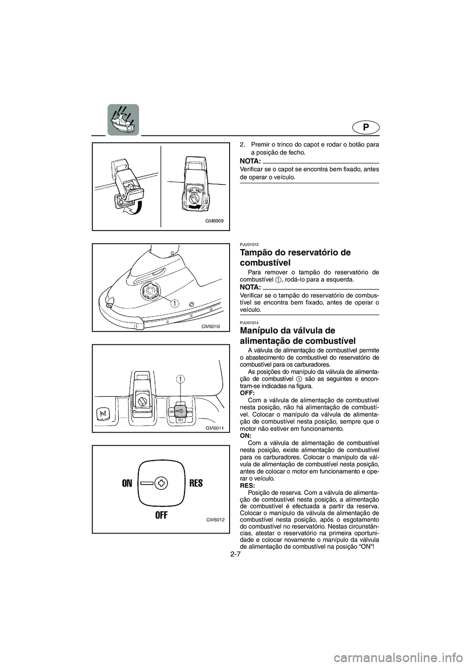 YAMAHA SUPERJET 2005 Manuale duso (in Italian) 2-7
P
2. Premir o trinco do capot e rodar o botão para
a posição de fecho.
NOTA :@ Verificar se o capot se encontra bem fixado, antes
de operar o veículo.
@
PJU01012
Ta m pão do reservatório YAMAHA SUPERJET 2005 Manuale duso (in Italian) 2-7
P
2. Premir o trinco do capot e rodar o botão para
a posição de fecho.
NOTA :@ Verificar se o capot se encontra bem fixado, antes
de operar o veículo.
@
PJU01012
Ta m pão do reservatório