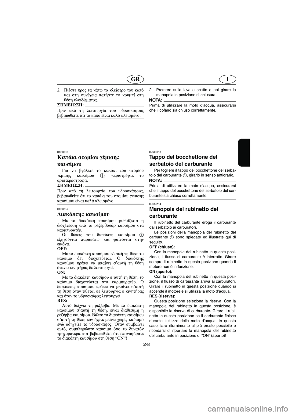 YAMAHA SUPERJET 2005 Manuale duso (in Italian) 2-8
IGR
2.Πιέστε προς τα κάτω το κλείστρο του καπό
και στη συνέχεια πατήστε το κουμπί στη
θέση κλειδώματος.
@ Πριν YAMAHA SUPERJET 2005 Manuale duso (in Italian) 2-8
IGR
2.Πιέστε προς τα κάτω το κλείστρο του καπό
και στη συνέχεια πατήστε το κουμπί στη
θέση κλειδώματος.
@ Πριν
