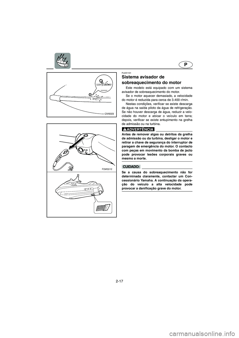 YAMAHA SUPERJET 2005  Manuale duso (in Italian) 2-17
P
PJU01131 
Sistema avisador de 
sobreaquecimento do motor  
Este modelo está equipado com um sistema
avisador de sobreaquecimento do motor. 
Se o motor aquecer demasiado, a velocidade
do motor 