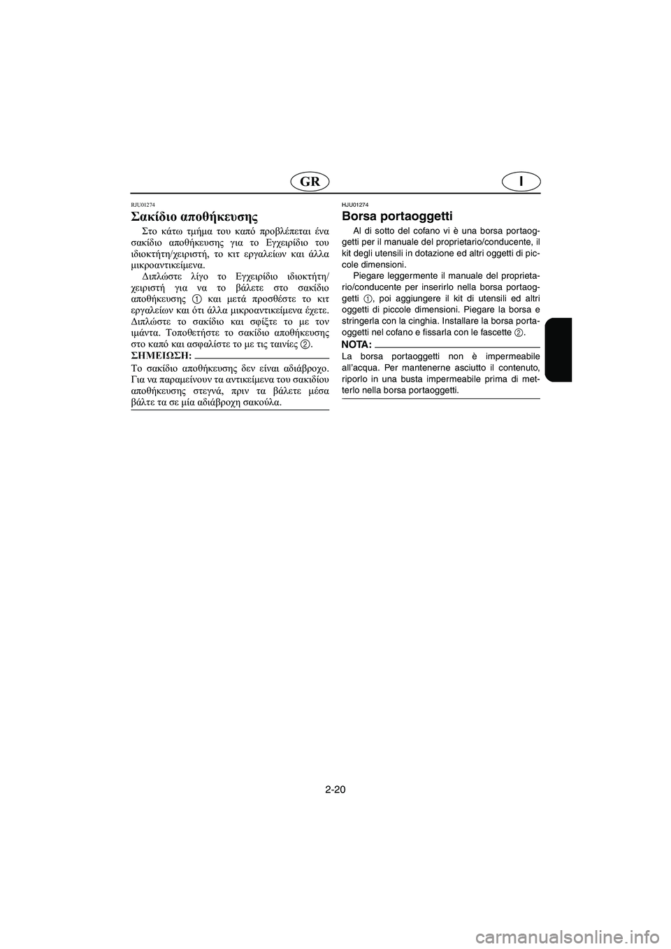 YAMAHA SUPERJET 2005  Manuale duso (in Italian) 2-20
IGR
RJU01274 
Σακίδιο αποθήκευσης  
Στο κάτω τμήμα του καπό προβλέπεται ένα
σακίδιο αποθήκευσης για το Εγχειρίδι