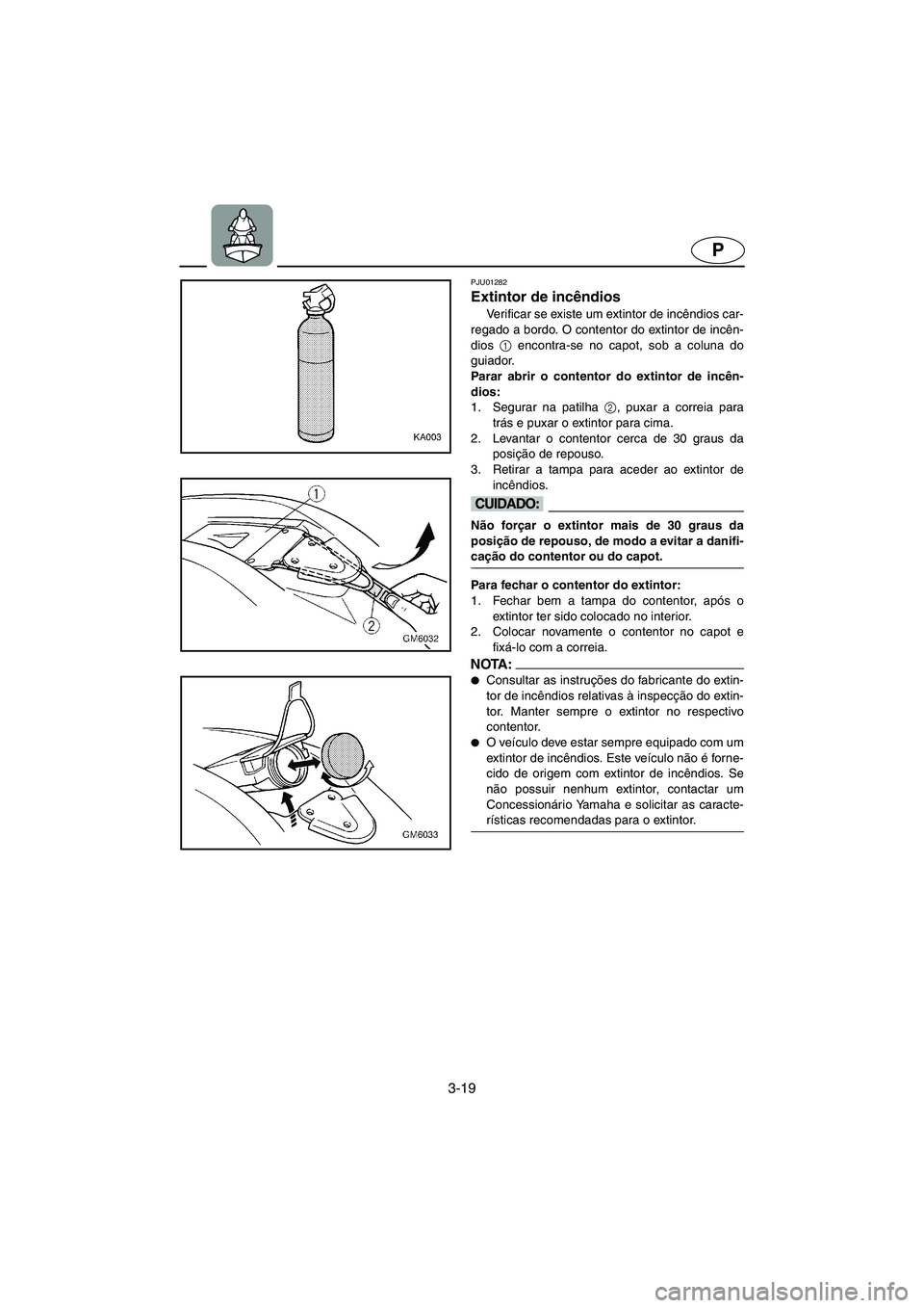 YAMAHA SUPERJET 2005 Manuale duso (in Italian) 3-19
P
PJU01282
Extintor de incêndios
Verificar se existe um extintor de incêndios car-
regado a bordo. O contentor do extintor de incên-
dios 1
encontra-se no capot, sob a coluna do
guiador.
YAMAHA SUPERJET 2005 Manuale duso (in Italian) 3-19
P
PJU01282
Extintor de incêndios
Verificar se existe um extintor de incêndios car-
regado a bordo. O contentor do extintor de incên-
dios 1
encontra-se no capot, sob a coluna do
guiador.