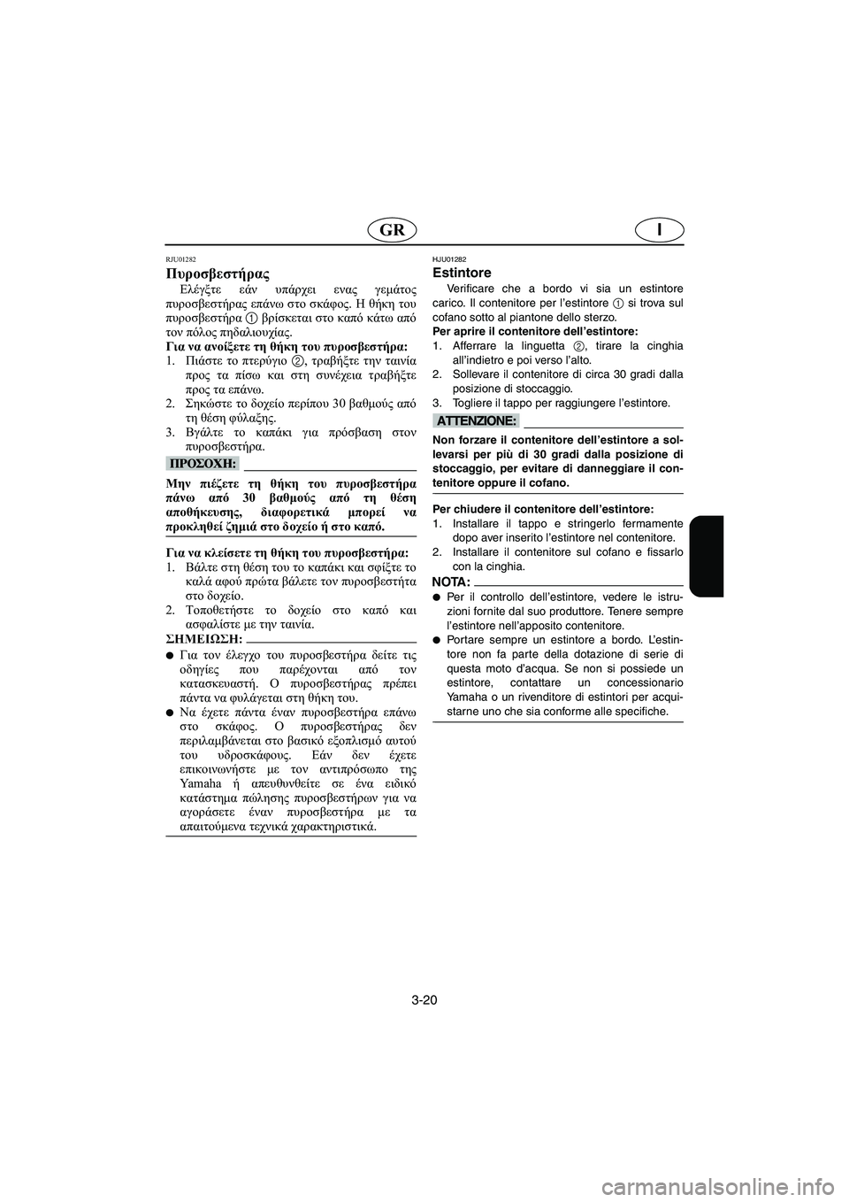 YAMAHA SUPERJET 2005 Manuale duso (in Italian) 3-20
IGR
RJU01282
Πυροσβεστήρας
Ελέγξτε εάν υπάρχει ενας γεμάτος
πυροσβεστήρας επάνω στο σκάφος. Η θήκη του
πυροσβ YAMAHA SUPERJET 2005 Manuale duso (in Italian) 3-20
IGR
RJU01282
Πυροσβεστήρας
Ελέγξτε εάν υπάρχει ενας γεμάτος
πυροσβεστήρας επάνω στο σκάφος. Η θήκη του
πυροσβ