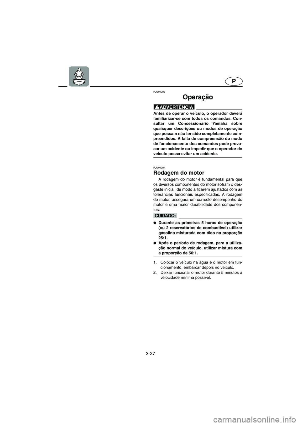 YAMAHA SUPERJET 2005 Manuale duso (in Italian) 3-27
P
PJU01283
Operação
@ Antes de operar o veículo, o operador deverá
familiarizar-se com todos os comandos. Con-
sultar um Concessionário Yamaha sobre
quaisquer descrições ou modos de ope YAMAHA SUPERJET 2005 Manuale duso (in Italian) 3-27
P
PJU01283
Operação
@ Antes de operar o veículo, o operador deverá
familiarizar-se com todos os comandos. Con-
sultar um Concessionário Yamaha sobre
quaisquer descrições ou modos de ope