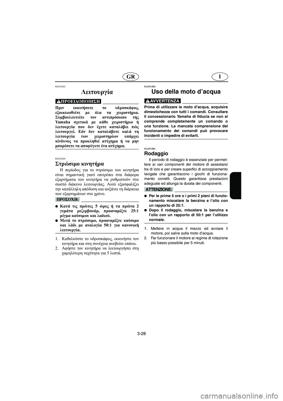 YAMAHA SUPERJET 2005 Manuale duso (in Italian) 3-28
IGR
RJU01283
Λειτουργία
@ Πριν εκκινήσετε το υδροσκάφος,
εξοικειωθείτε με όλα τα χειριστήρια.
Συμβουλευτείτε τ YAMAHA SUPERJET 2005 Manuale duso (in Italian) 3-28
IGR
RJU01283
Λειτουργία
@ Πριν εκκινήσετε το υδροσκάφος,
εξοικειωθείτε με όλα τα χειριστήρια.
Συμβουλευτείτε τ