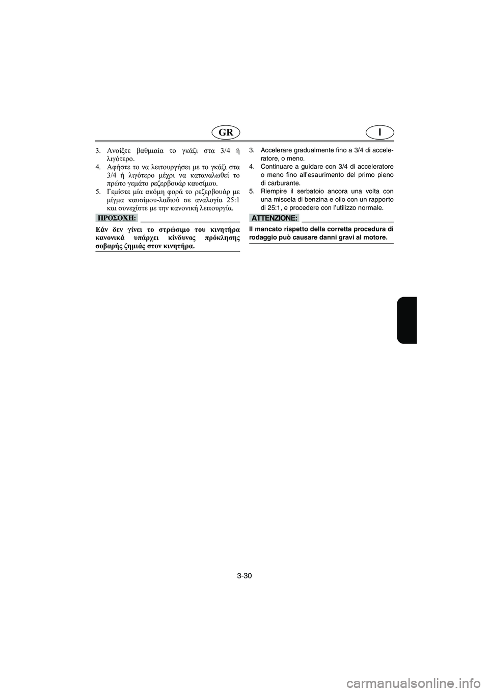 YAMAHA SUPERJET 2005 Manuale duso (in Italian) 3-30
IGR
3.Ανοίξτε βαθμιαία το γκάζι στα 3/4 ή
λιγότερο.
4.Αφήστε το να λειτουργήσει με το γκάζι στα
3/4 ή λιγότερο μέχ YAMAHA SUPERJET 2005 Manuale duso (in Italian) 3-30
IGR
3.Ανοίξτε βαθμιαία το γκάζι στα 3/4 ή
λιγότερο.
4.Αφήστε το να λειτουργήσει με το γκάζι στα
3/4 ή λιγότερο μέχ
