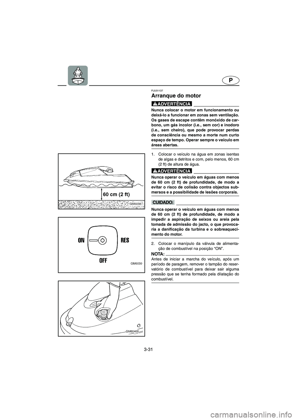 YAMAHA SUPERJET 2005 Manuale duso (in Italian) 3-31
P
PJU01137
Arranque do motor
@ Nunca colocar o motor em funcionamento ou
deixá-lo a funcionar em zonas sem ventilação.
Os gases de escape contêm monóxido de car-
bono, um gás incolor (i. YAMAHA SUPERJET 2005 Manuale duso (in Italian) 3-31
P
PJU01137
Arranque do motor
@ Nunca colocar o motor em funcionamento ou
deixá-lo a funcionar em zonas sem ventilação.
Os gases de escape contêm monóxido de car-
bono, um gás incolor (i.