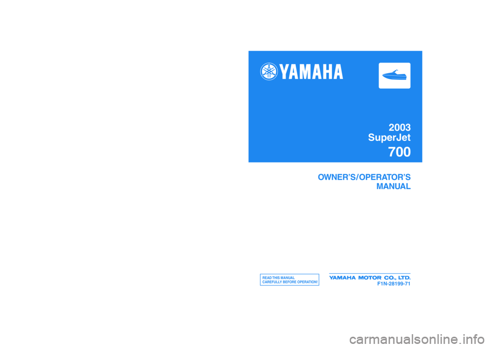 YAMAHA SUPERJET 2003  Owners Manual Printed on recycled paper
YAMAHA MOTOR CO., LTD.
2003
SuperJet700
OWNER’S / OPERATOR’S
MANUAL
READ THIS  MANUAL
CAREFULLY BEFORE OPERATION!
F1N-28199-71
Printed in Japan
Jun. 2002—1.4 × 1 CRF1N