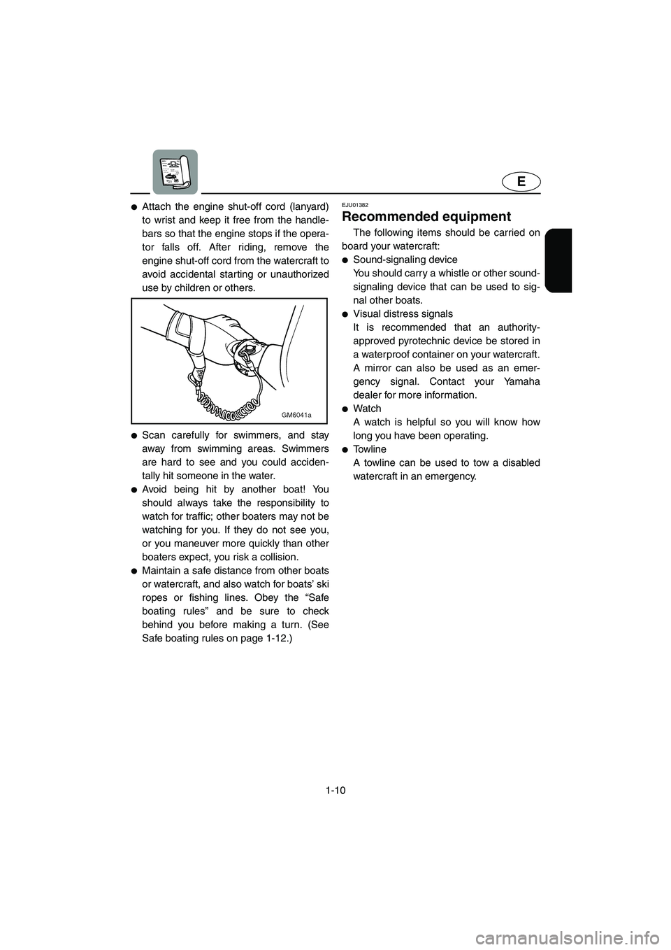 YAMAHA SUPERJET 2003 User Guide 1-10
E
Attach the engine shut-off cord (lanyard)
to wrist and keep it free from the handle-
bars so that the engine stops if the opera-
tor falls off. After riding, remove the
engine shut-off cord fr