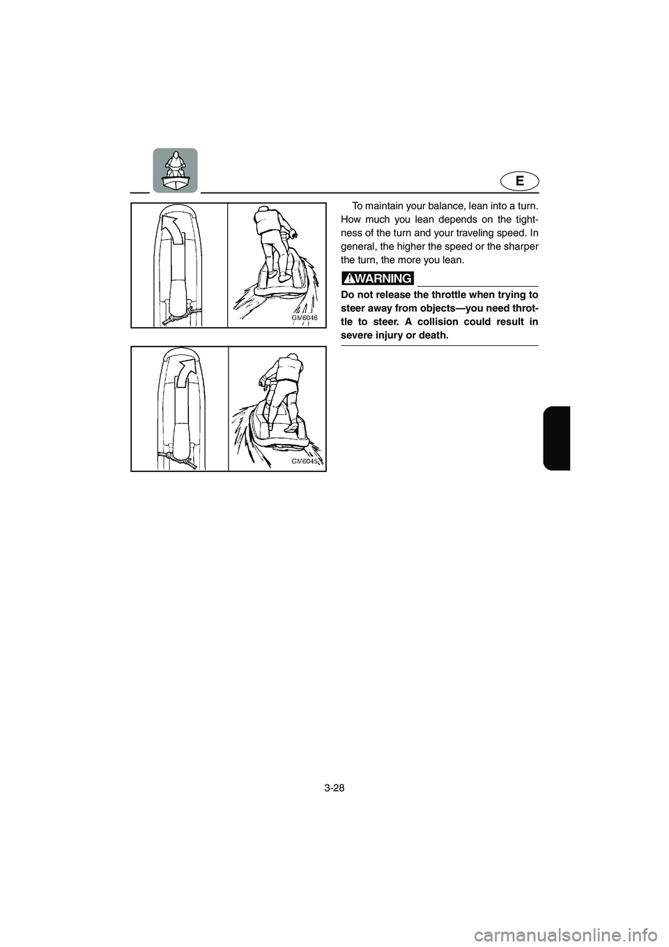YAMAHA SUPERJET 2003 Repair Manual 3-28
E
To maintain your balance, lean into a turn.
How much you lean depends on the tight-
ness of the turn and your traveling speed. In
general, the higher the speed or the sharper
the turn, the more YAMAHA SUPERJET 2003 Repair Manual 3-28
E
To maintain your balance, lean into a turn.
How much you lean depends on the tight-
ness of the turn and your traveling speed. In
general, the higher the speed or the sharper
the turn, the more