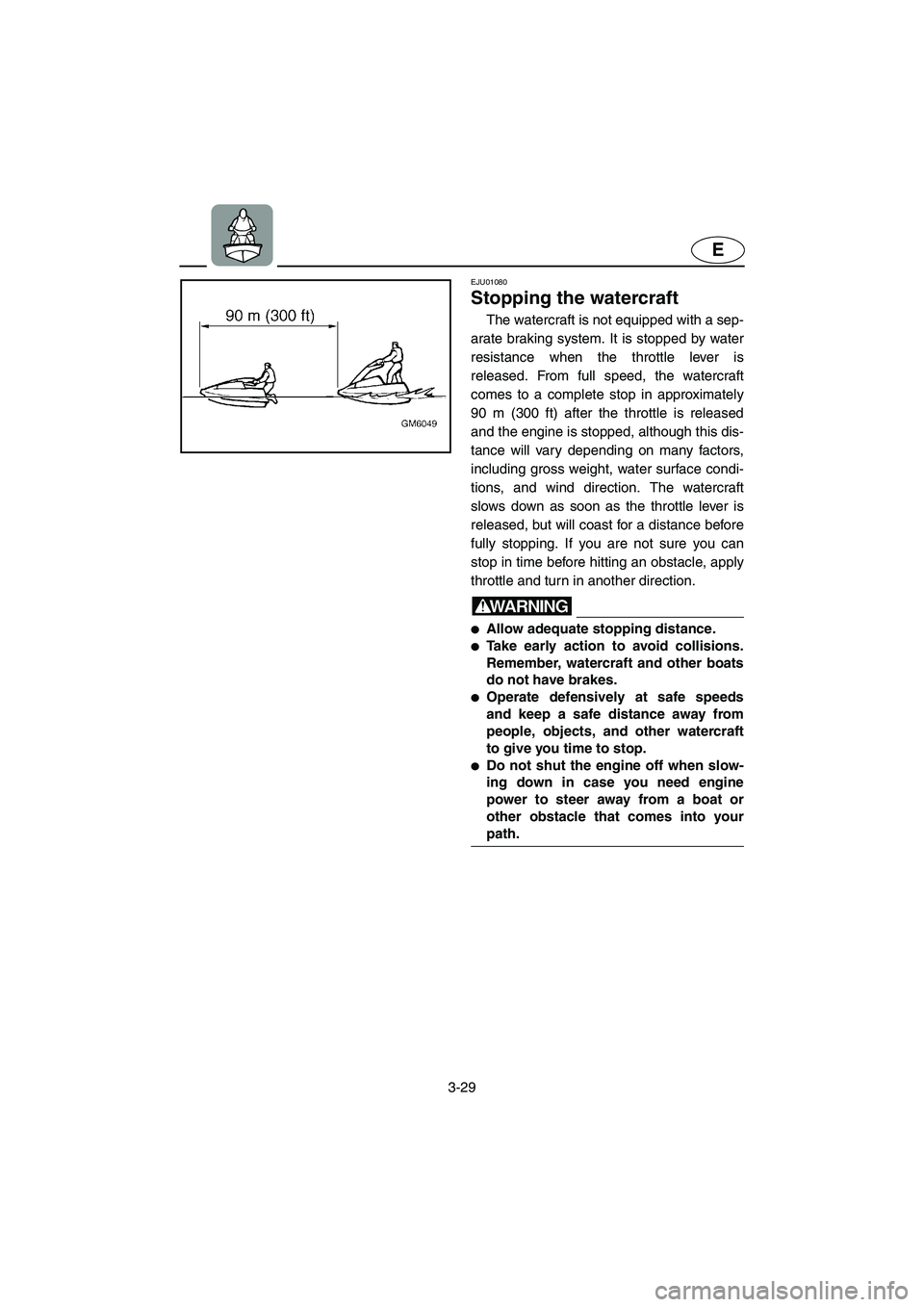 YAMAHA SUPERJET 2003 Repair Manual 3-29
E
EJU01080
Stopping the watercraft
The watercraft is not equipped with a sep-
arate braking system. It is stopped by water
resistance when the throttle lever is
released. From full speed, the YAMAHA SUPERJET 2003 Repair Manual 3-29
E
EJU01080
Stopping the watercraft
The watercraft is not equipped with a sep-
arate braking system. It is stopped by water
resistance when the throttle lever is
released. From full speed, the