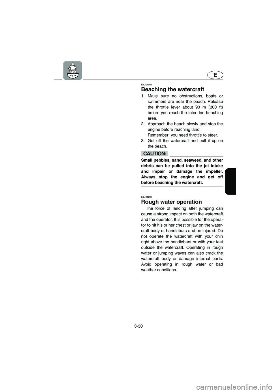 YAMAHA SUPERJET 2003 Repair Manual 3-30
E
EJU01081
Beaching the watercraft
1. Make sure no obstructions, boats or
swimmers are near the beach. Release
the throttle lever about 90 m (300 ft)
before you reach the intended beaching
are YAMAHA SUPERJET 2003 Repair Manual 3-30
E
EJU01081
Beaching the watercraft
1. Make sure no obstructions, boats or
swimmers are near the beach. Release
the throttle lever about 90 m (300 ft)
before you reach the intended beaching
are