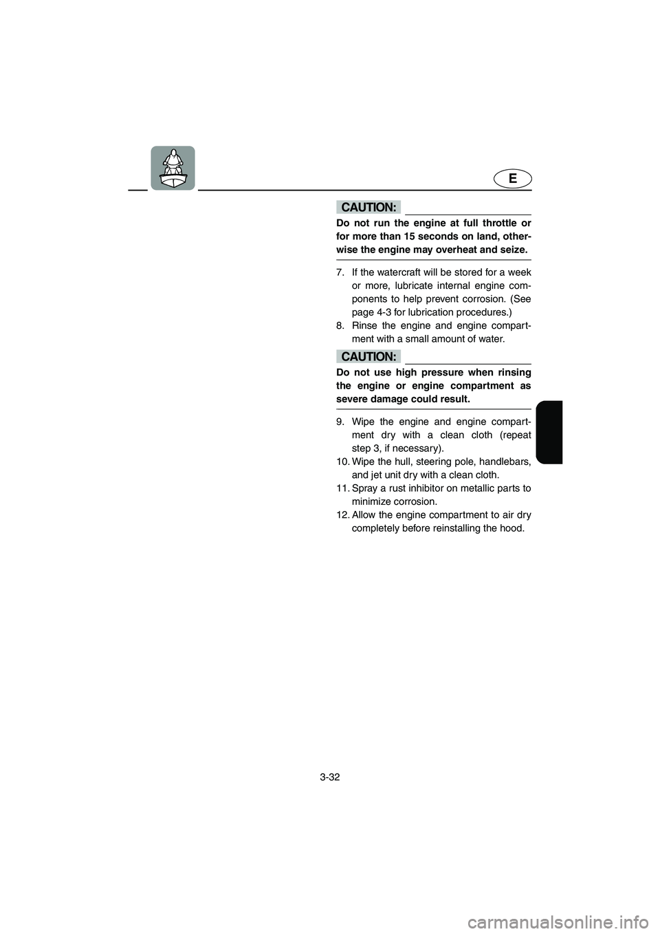 YAMAHA SUPERJET 2003 Repair Manual 3-32
E
CAUTION:@ Do not run the engine at full throttle or
for more than 15 seconds on land, other-
wise the engine may overheat and seize.
@
7. If the watercraft will be stored for a week
or more, l YAMAHA SUPERJET 2003 Repair Manual 3-32
E
CAUTION:@ Do not run the engine at full throttle or
for more than 15 seconds on land, other-
wise the engine may overheat and seize.
@
7. If the watercraft will be stored for a week
or more, l