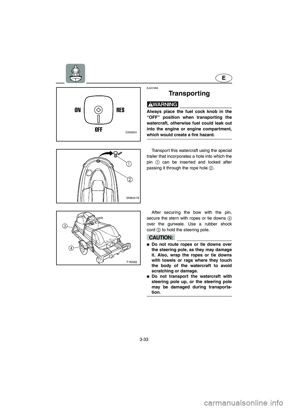 YAMAHA SUPERJET 2003 Repair Manual 3-33
E
EJU01956
Transporting
WARNING@ Always place the fuel cock knob in the
“OFF” position when transporting the
watercraft, otherwise fuel could leak out
into the engine or engine compartment,
YAMAHA SUPERJET 2003 Repair Manual 3-33
E
EJU01956
Transporting
WARNING@ Always place the fuel cock knob in the
“OFF” position when transporting the
watercraft, otherwise fuel could leak out
into the engine or engine compartment,
