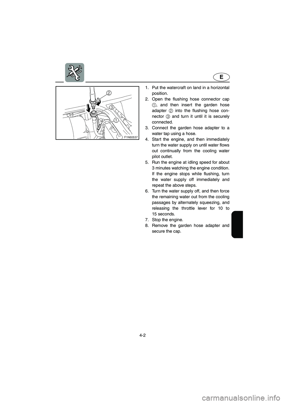 YAMAHA SUPERJET 2003 User Guide 4-2
E
1. Put the watercraft on land in a horizontal
position.
2. Open the flushing hose connector cap
1, and then insert the garden hose
adapter 2 into the flushing hose con-
nector 3 and turn it unt YAMAHA SUPERJET 2003 User Guide 4-2
E
1. Put the watercraft on land in a horizontal
position.
2. Open the flushing hose connector cap
1, and then insert the garden hose
adapter 2 into the flushing hose con-
nector 3 and turn it unt
