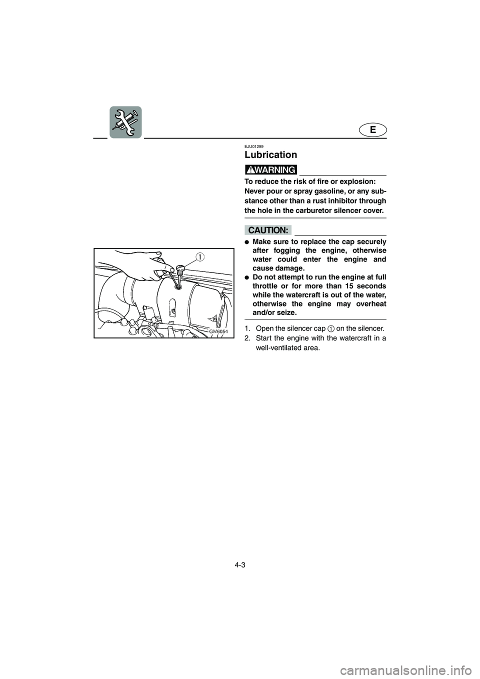 YAMAHA SUPERJET 2003 Repair Manual 4-3
E
EJU01299
Lubrication
WARNING@ To reduce the risk of fire or explosion:
Never pour or spray gasoline, or any sub-
stance other than a rust inhibitor through
the hole in the carburetor silence YAMAHA SUPERJET 2003 Repair Manual 4-3
E
EJU01299
Lubrication
WARNING@ To reduce the risk of fire or explosion:
Never pour or spray gasoline, or any sub-
stance other than a rust inhibitor through
the hole in the carburetor silence
