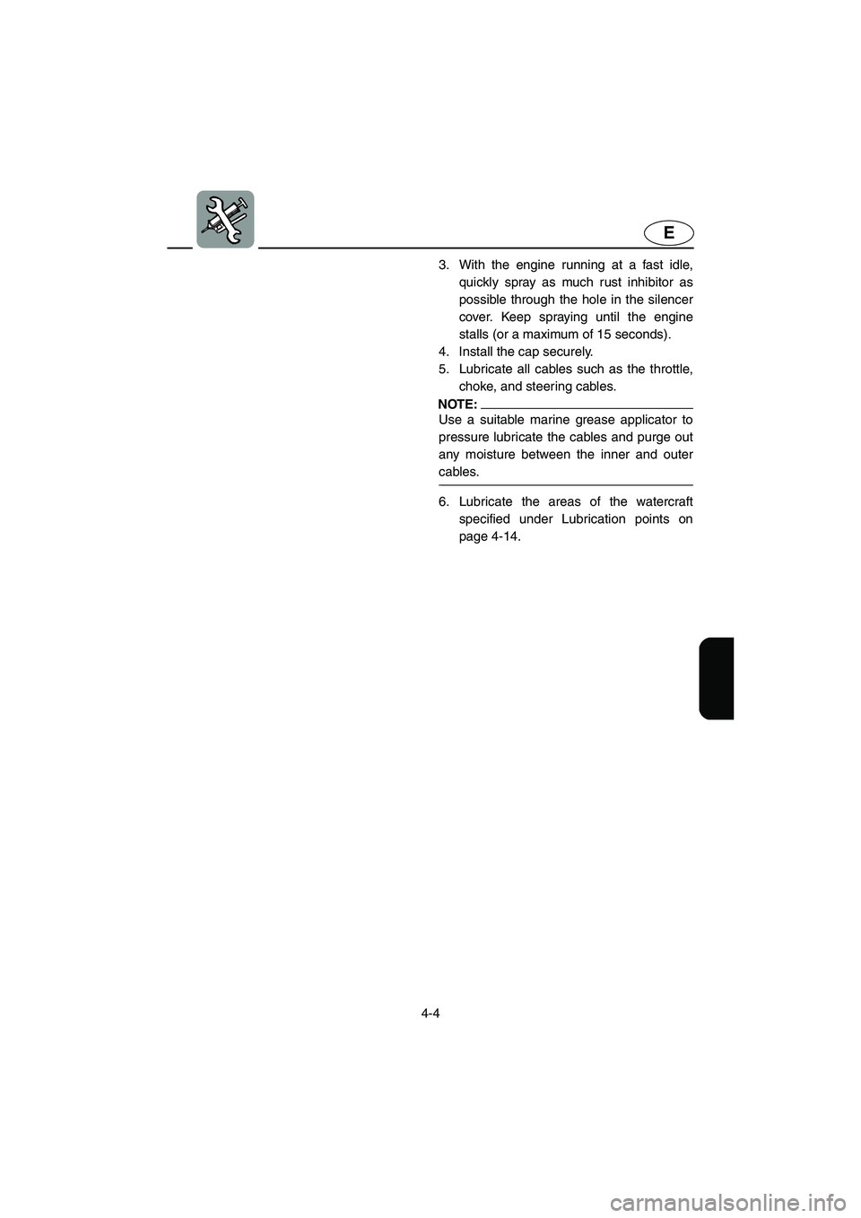 YAMAHA SUPERJET 2003 Manual PDF 4-4
E
3. With the engine running at a fast idle,
quickly spray as much rust inhibitor as
possible through the hole in the silencer
cover. Keep spraying until the engine
stalls (or a maximum of 15 seco YAMAHA SUPERJET 2003 Manual PDF 4-4
E
3. With the engine running at a fast idle,
quickly spray as much rust inhibitor as
possible through the hole in the silencer
cover. Keep spraying until the engine
stalls (or a maximum of 15 seco