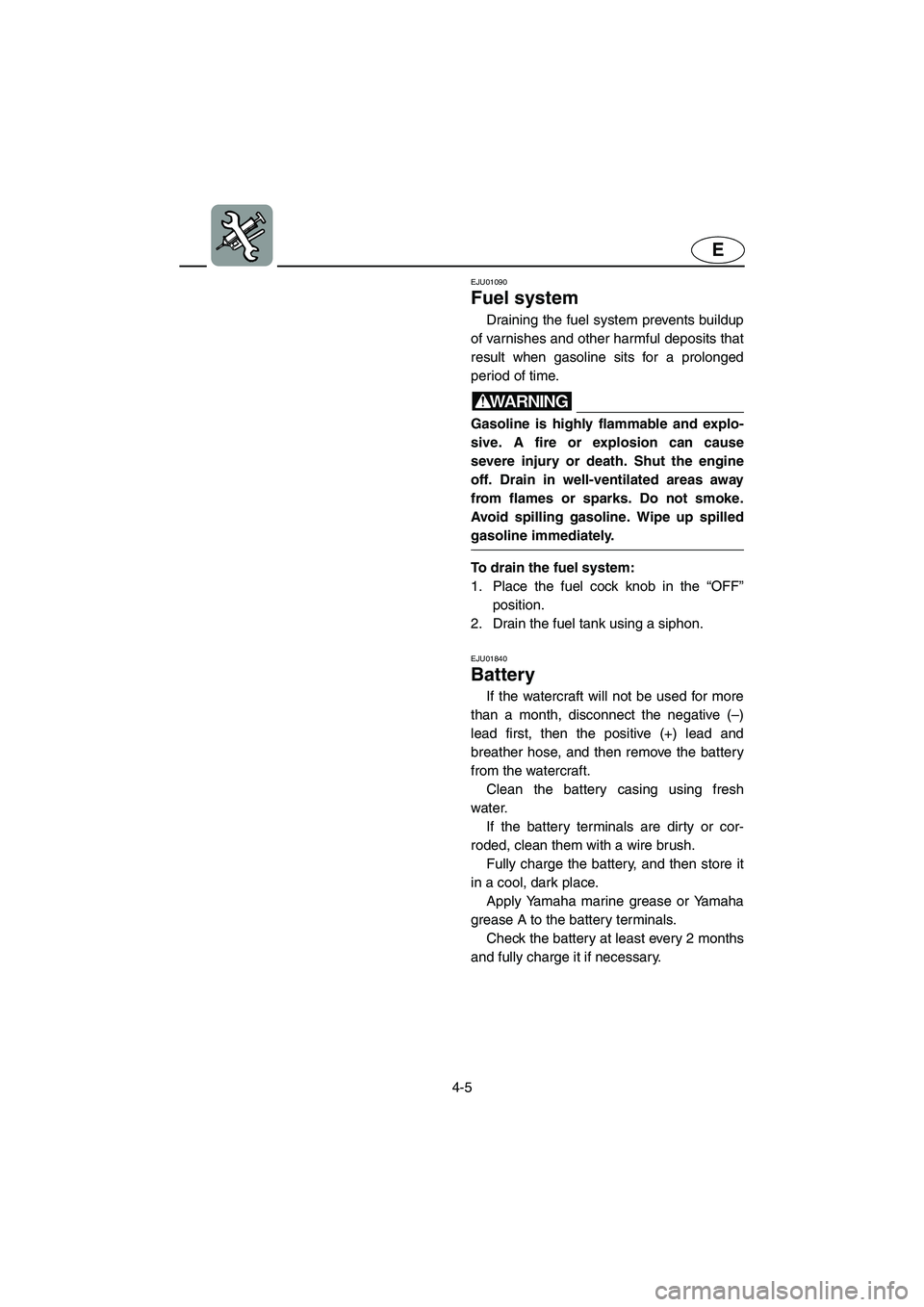 YAMAHA SUPERJET 2003 User Guide 4-5
E
EJU01090
Fuel system
Draining the fuel system prevents buildup
of varnishes and other harmful deposits that
result when gasoline sits for a prolonged
period of time.
WARNING@ Gasoline is hig YAMAHA SUPERJET 2003 User Guide 4-5
E
EJU01090
Fuel system
Draining the fuel system prevents buildup
of varnishes and other harmful deposits that
result when gasoline sits for a prolonged
period of time.
WARNING@ Gasoline is hig