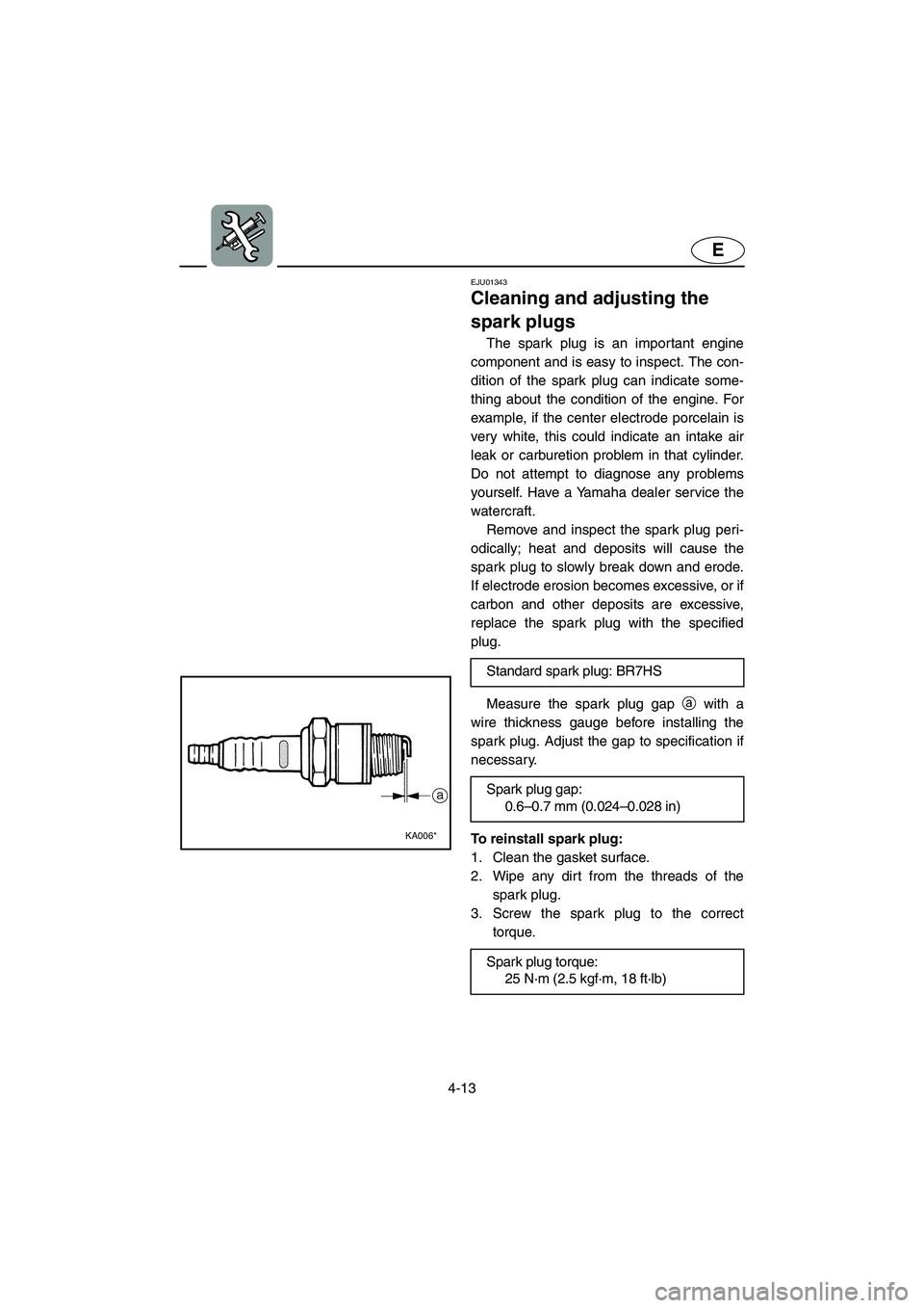 YAMAHA SUPERJET 2003 Owners Manual 4-13
E
EJU01343
Cleaning and adjusting the
spark plugs
The spark plug is an important engine
component and is easy to inspect. The con-
dition of the spark plug can indicate some-
thing about the YAMAHA SUPERJET 2003 Owners Manual 4-13
E
EJU01343
Cleaning and adjusting the
spark plugs
The spark plug is an important engine
component and is easy to inspect. The con-
dition of the spark plug can indicate some-
thing about the
