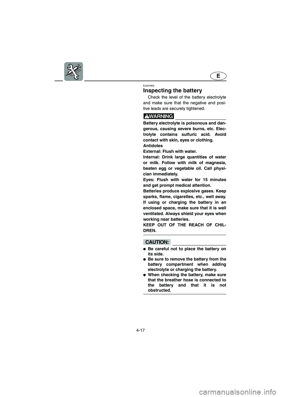 YAMAHA SUPERJET 2003  Owners Manual 4-17
E
EJU01843
Inspecting the battery 
Check the level of the battery electrolyte
and make sure that the negative and posi-
tive leads are securely tightened.
WARNING@ Battery electrolyte is poisonou