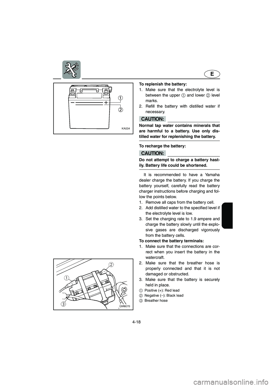 YAMAHA SUPERJET 2003 Manual Online 4-18
E
To replenish the battery: 
1. Make sure that the electrolyte level is
between the upper 1 and lower 2 level
marks. 
2. Refill the battery with distilled water if
necessary.
CAUTION:@ Normal tap