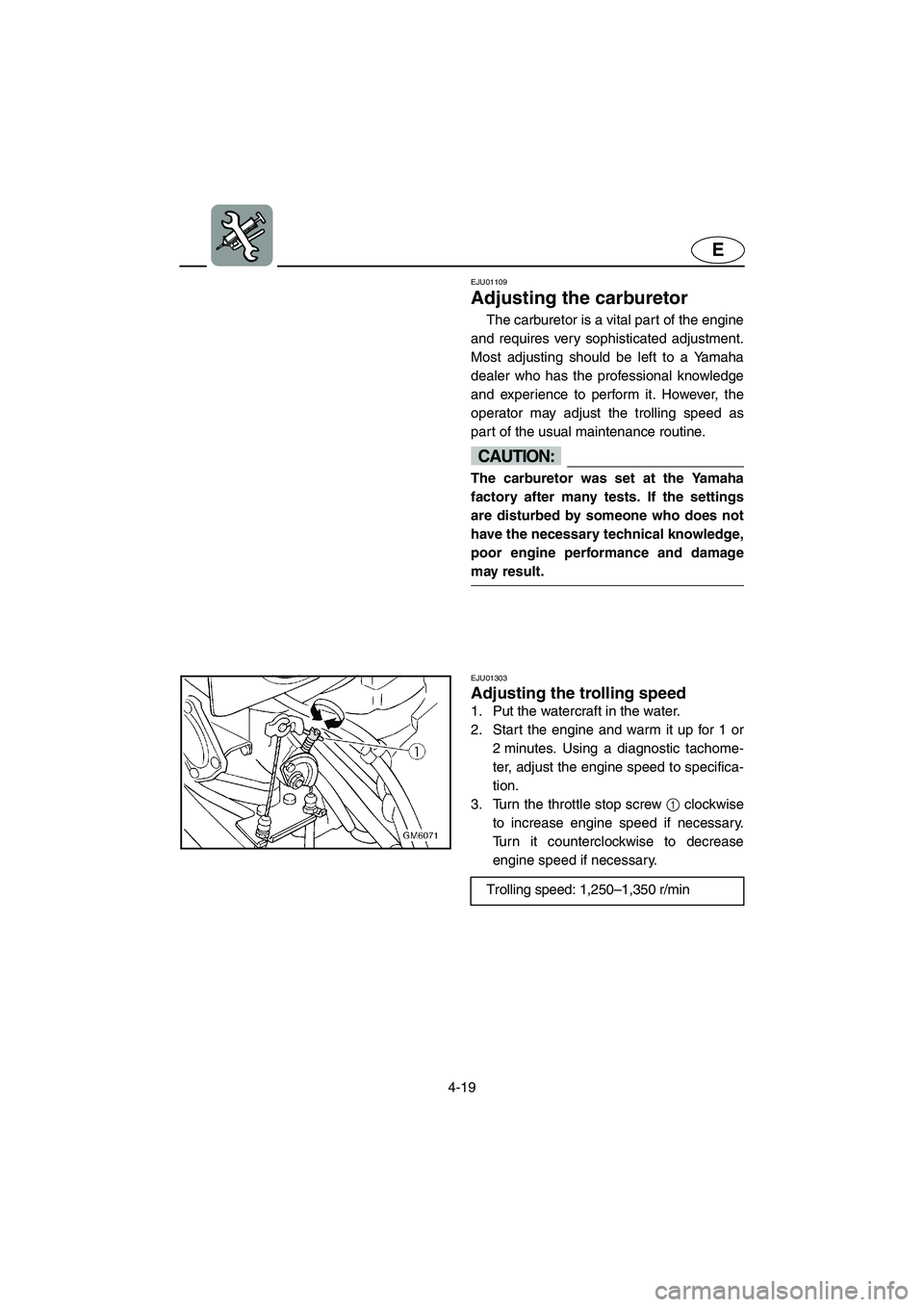 YAMAHA SUPERJET 2003 User Guide 4-19
E
EJU01109
Adjusting the carburetor
The carburetor is a vital part of the engine
and requires very sophisticated adjustment.
Most adjusting should be left to a Yamaha
dealer who has the profes YAMAHA SUPERJET 2003 User Guide 4-19
E
EJU01109
Adjusting the carburetor
The carburetor is a vital part of the engine
and requires very sophisticated adjustment.
Most adjusting should be left to a Yamaha
dealer who has the profes