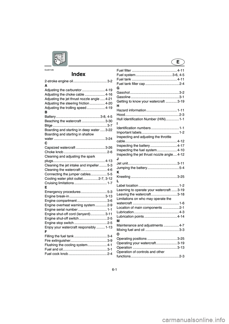 YAMAHA SUPERJET 2003 User Guide 6-1
E
EJU01125
Index
2-stroke engine oil ................................... 3-2
A
Adjusting the carburetor ........................ 4-19
Adjusting the choke cable ..................... 4-16
Adjustin YAMAHA SUPERJET 2003 User Guide 6-1
E
EJU01125
Index
2-stroke engine oil ................................... 3-2
A
Adjusting the carburetor ........................ 4-19
Adjusting the choke cable ..................... 4-16
Adjustin