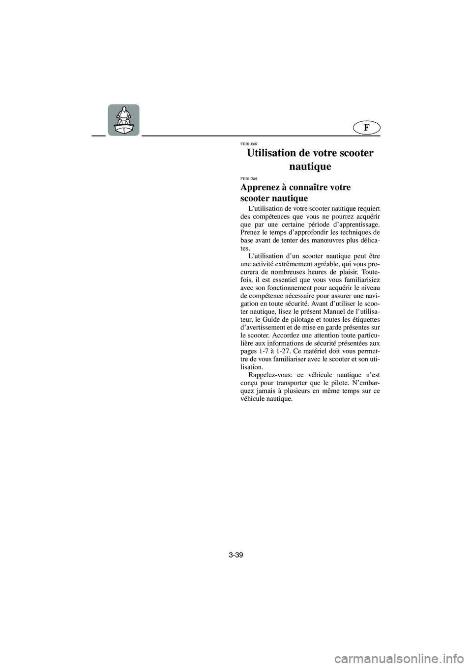 YAMAHA SUPERJET 2003  Notices Demploi (in French) 3-39
F
FJU01068 
Utilisation de votre scooter 
nautique 
FJU01285 
Apprenez à connaître votre 
scooter nautique  
L’utilisation de votre scooter nautique requiert
des compétences que vous ne pour