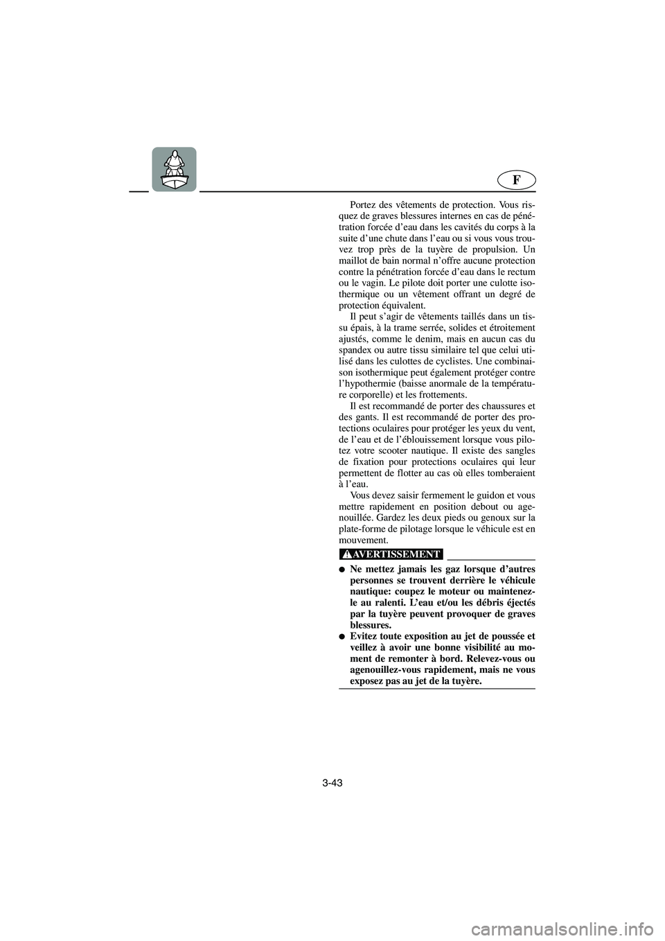 YAMAHA SUPERJET 2003  Notices Demploi (in French) 3-43
F
Portez des vêtements de protection. Vous ris-
quez de graves blessures internes en cas de péné-
tration forcée d’eau dans les cavités du corps à la
suite d’une chute dans l’eau ou s