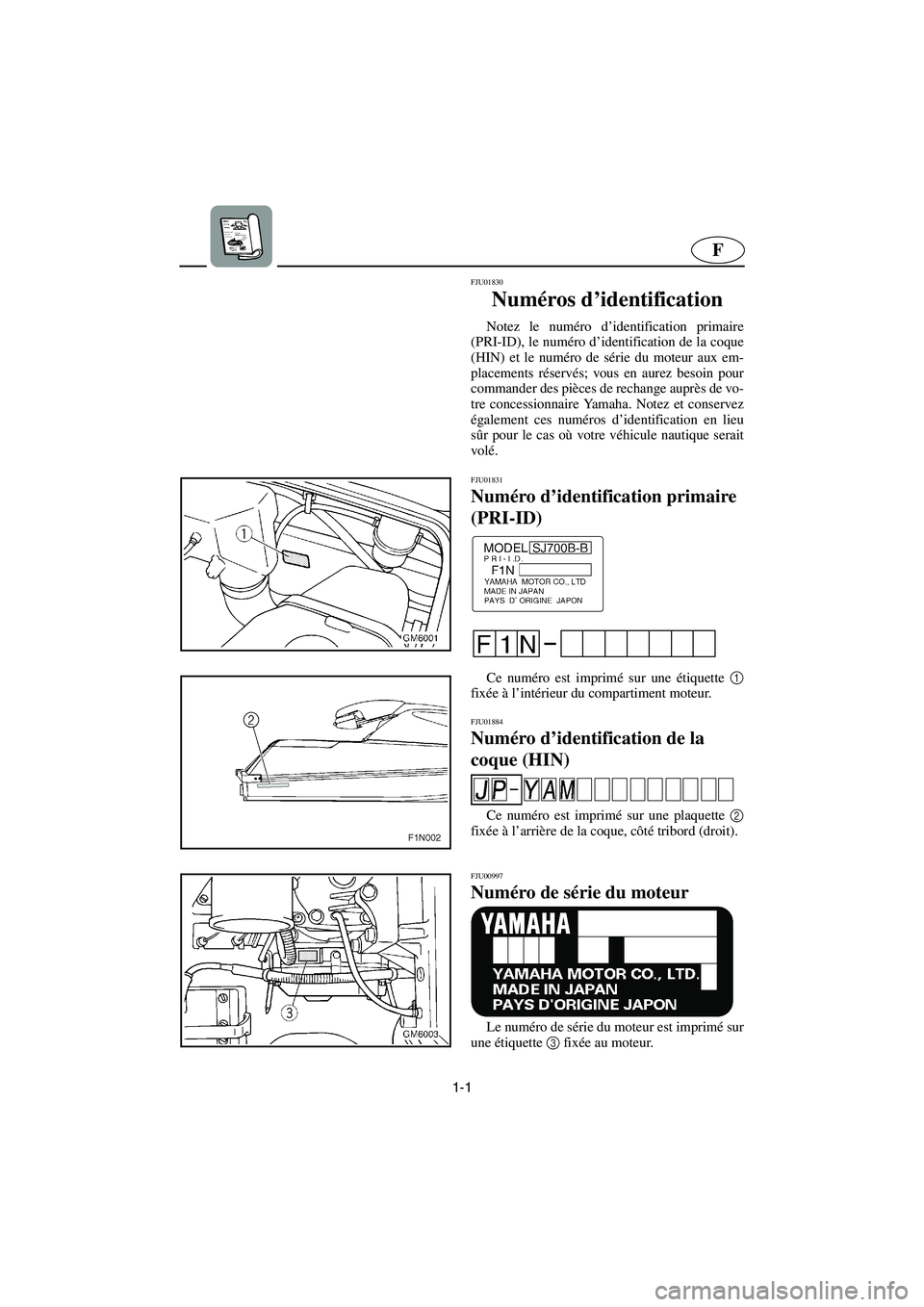 YAMAHA SUPERJET 2003  Manuale de Empleo (in Spanish) 1-1
F
FJU01830 
Numéros d’identification  
Notez le numéro d’identification primaire
(PRI-ID), le numéro d’identification de la coque
(HIN) et le numéro de série du moteur aux em-
placement