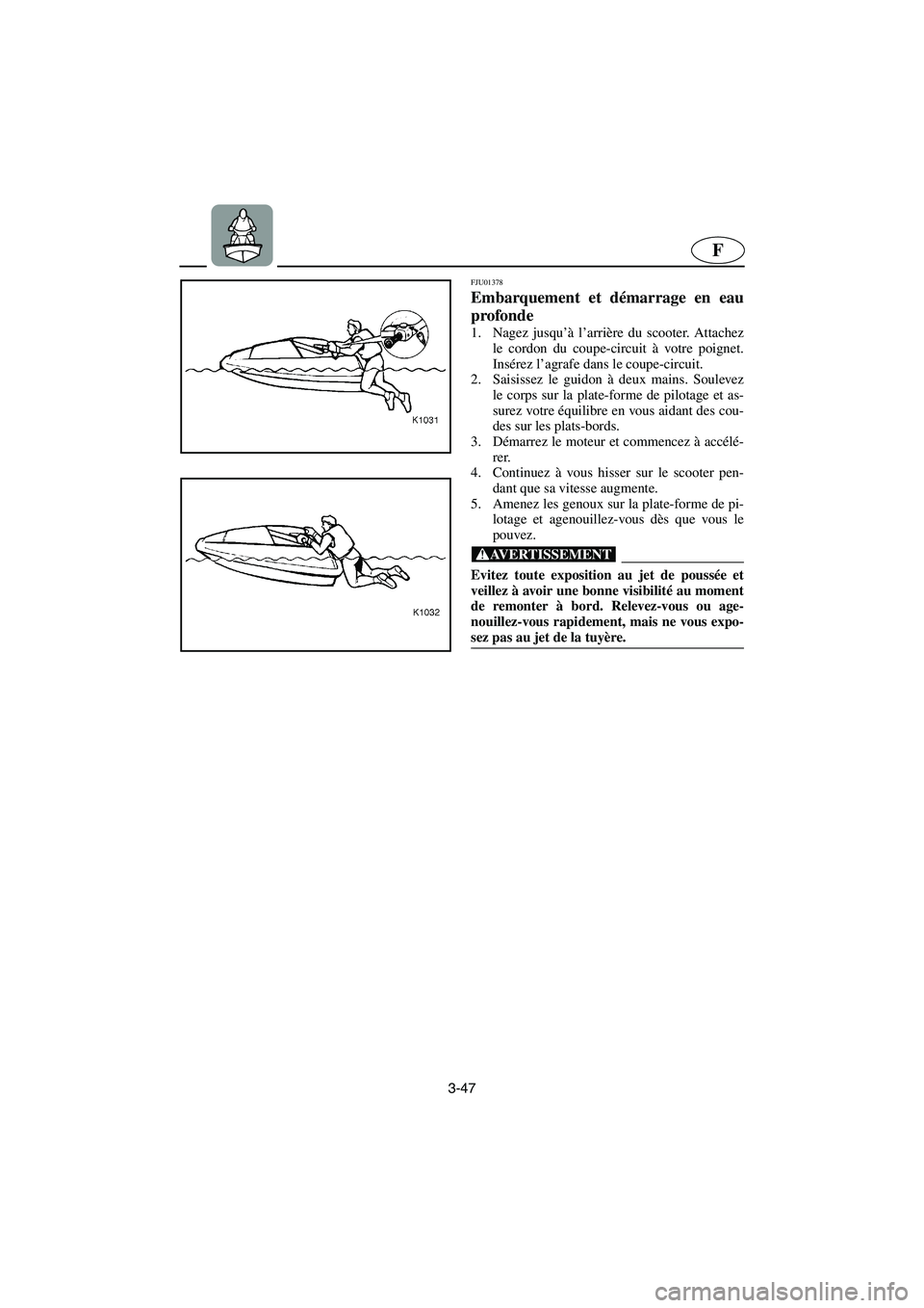 YAMAHA SUPERJET 2003  Notices Demploi (in French) 3-47
F
FJU01378 
Embarquement et démarrage en eau
profonde  
1. Nagez jusqu’à l’arrière du scooter. Attachez
le cordon du coupe-circuit à votre poignet.
Insérez l’agrafe dans le coupe-circu