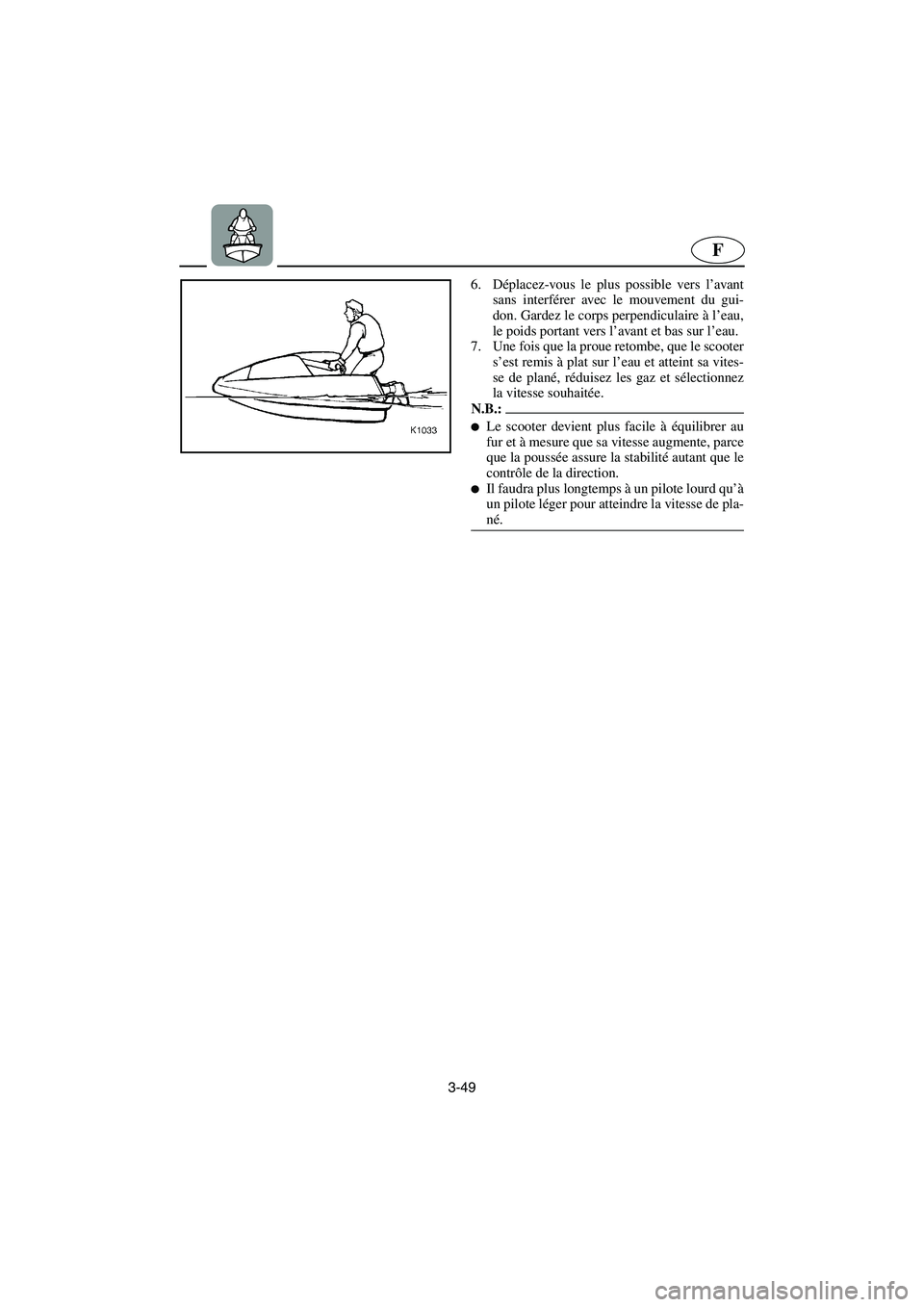 YAMAHA SUPERJET 2003  Notices Demploi (in French) 3-49
F
6. Déplacez-vous le plus possible vers l’avant
sans interférer avec le mouvement du gui-
don. Gardez le corps perpendiculaire à l’eau,
le poids portant vers l’avant et bas sur l’eau.