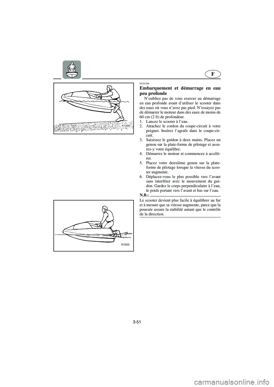 YAMAHA SUPERJET 2003  Notices Demploi (in French) 3-51
F
FJU01289 
Embarquement et démarrage en eau
peu profonde  
N’oubliez pas de vous exercer au démarrage
en eau profonde avant d’utiliser le scooter dans
des eaux où vous n’avez pas pied. 