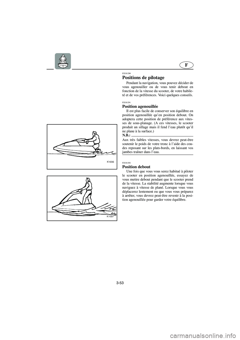 YAMAHA SUPERJET 2003  Notices Demploi (in French) 3-53
F
FJU01290 
Positions de pilotage  
Pendant la navigation, vous pouvez décider de
vous agenouiller ou de vous tenir debout en
fonction de la vitesse du scooter, de votre habile-
té et de vos pr