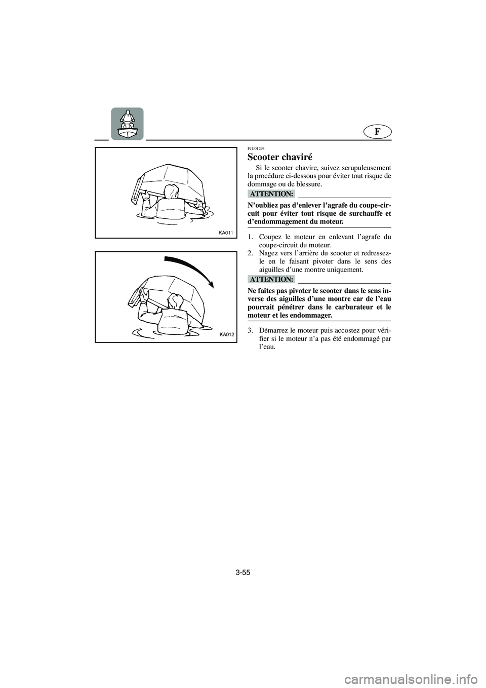 YAMAHA SUPERJET 2003  Notices Demploi (in French) 3-55
F
FJU01293 
Scooter chaviré  
Si le scooter chavire, suivez scrupuleusement
la procédure ci-dessous pour éviter tout risque de
dommage ou de blessure. 
@ N’oubliez pas d’enlever l’agrafe