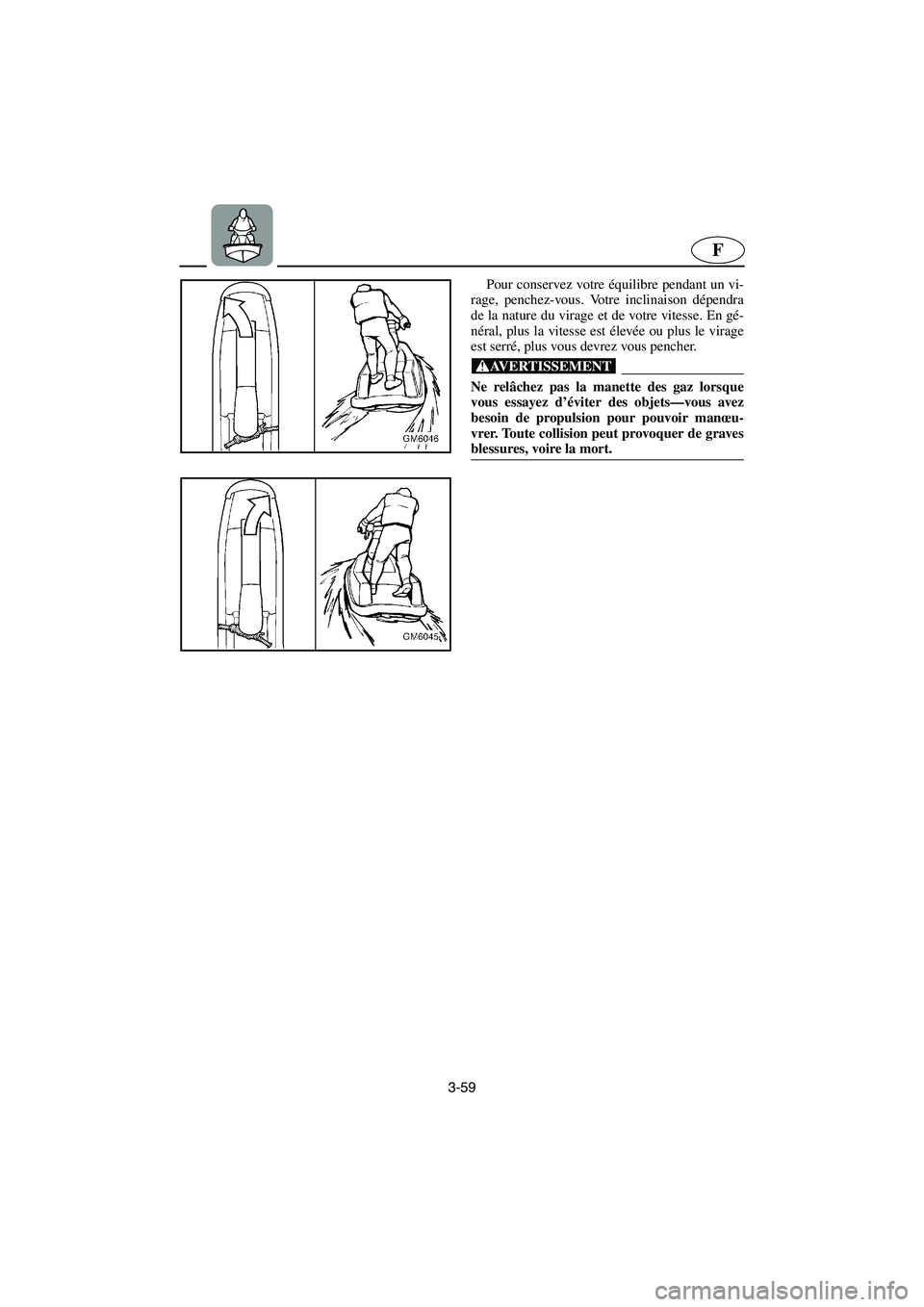 YAMAHA SUPERJET 2003  Notices Demploi (in French) 3-59
F
Pour conservez votre équilibre pendant un vi-
rage, penchez-vous. Votre inclinaison dépendra
de la nature du virage et de votre vitesse. En gé-
néral, plus la vitesse est élevée ou plus l