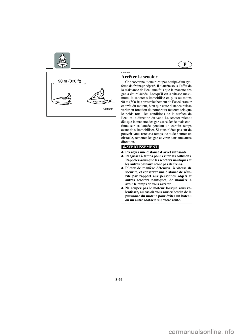 YAMAHA SUPERJET 2003  Notices Demploi (in French) 3-61
F
FJU01080 
Arrêter le scooter  
Ce scooter nautique n’est pas équipé d’un sys-
tème de freinage séparé. Il s’arrête sous l’effet de
la résistance de l’eau une fois que la manet