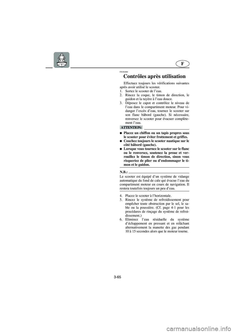 YAMAHA SUPERJET 2003 Notices Demploi (in French) 3-65
F
FJU01894
Contrôles après utilisation
Effectuez toujours les vérifications suivantes
après avoir utilisé le scooter.
1. Sortez le scooter de l’eau.
2. Rincez la coque, le timon de di YAMAHA SUPERJET 2003 Notices Demploi (in French) 3-65
F
FJU01894
Contrôles après utilisation
Effectuez toujours les vérifications suivantes
après avoir utilisé le scooter.
1. Sortez le scooter de l’eau.
2. Rincez la coque, le timon de di