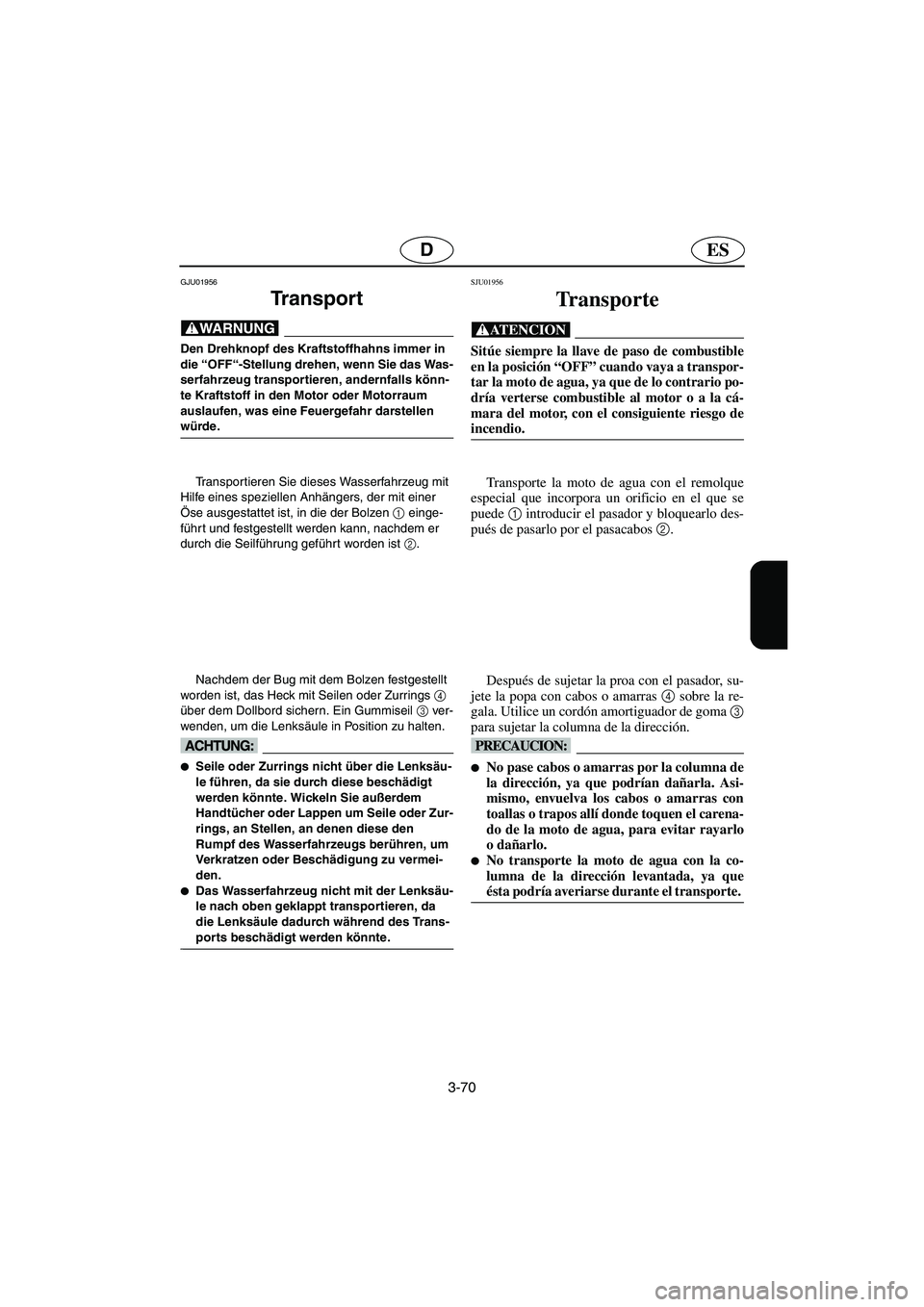 YAMAHA SUPERJET 2003 Notices Demploi (in French) 3-70
ESD
GJU01956
Tr a n s p o r t
@ Den Drehknopf des Kraftstoffhahns immer in
die “OFF“-Stellung drehen, wenn Sie das Was-
serfahrzeug transportieren, andernfalls könn-
te Kraftstoff in den YAMAHA SUPERJET 2003 Notices Demploi (in French) 3-70
ESD
GJU01956
Tr a n s p o r t
@ Den Drehknopf des Kraftstoffhahns immer in
die “OFF“-Stellung drehen, wenn Sie das Was-
serfahrzeug transportieren, andernfalls könn-
te Kraftstoff in den