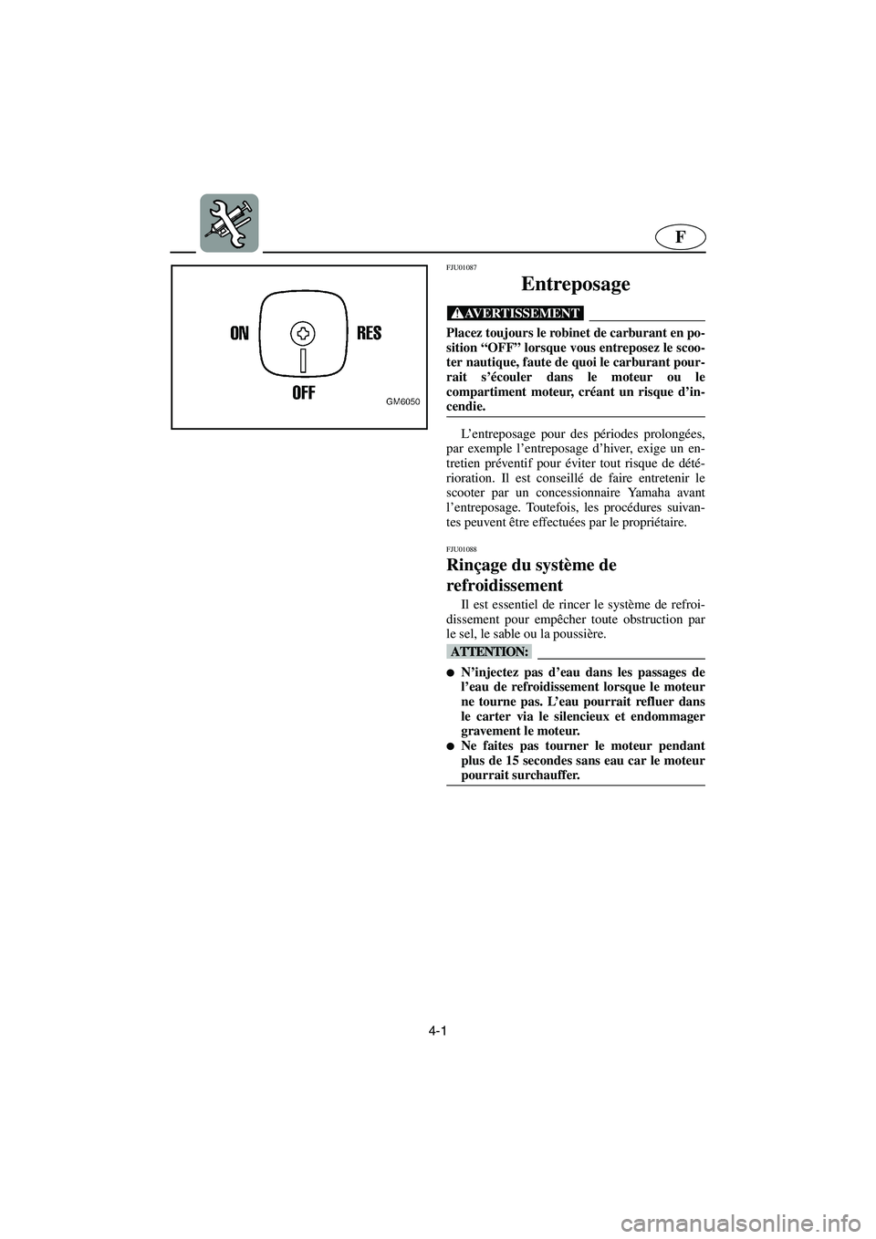 YAMAHA SUPERJET 2003 Notices Demploi (in French) 4-1
F
FJU01087
Entreposage
@ Placez toujours le robinet de carburant en po-
sition “OFF” lorsque vous entreposez le scoo-
ter nautique, faute de quoi le carburant pour-
rait s’écouler dans l YAMAHA SUPERJET 2003 Notices Demploi (in French) 4-1
F
FJU01087
Entreposage
@ Placez toujours le robinet de carburant en po-
sition “OFF” lorsque vous entreposez le scoo-
ter nautique, faute de quoi le carburant pour-
rait s’écouler dans l