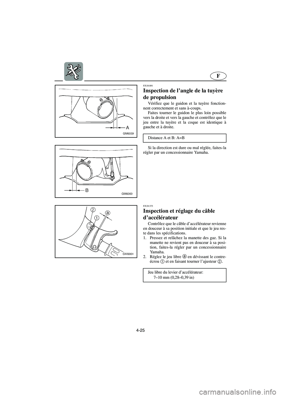 YAMAHA SUPERJET 2003  Notices Demploi (in French) 4-25
F
FJU01891 
Inspection de l’angle de la tuyère 
de propulsion  
Vérifiez que le guidon et la tuyère fonction-
nent correctement et sans à-coups. 
Faites tourner le guidon le plus loin possi
